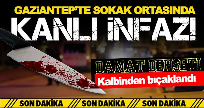 Gaziantep'te damat dehşeti! Kalbinden bıçaklandı