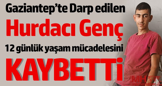 Gaziantep'te darp edilen hurdacı genç 12 günlük yaşam mücadelesini kaybetti