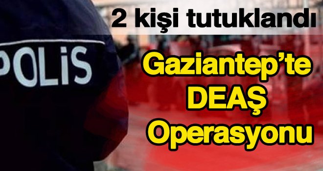 Gaziantep'te DEAŞ operasyonu: 2 tutuklama