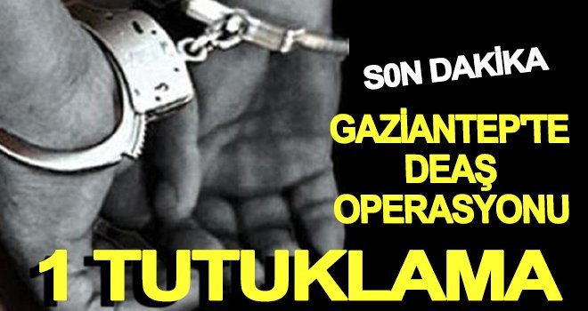 Gaziantep’te DEAŞ operasyonu