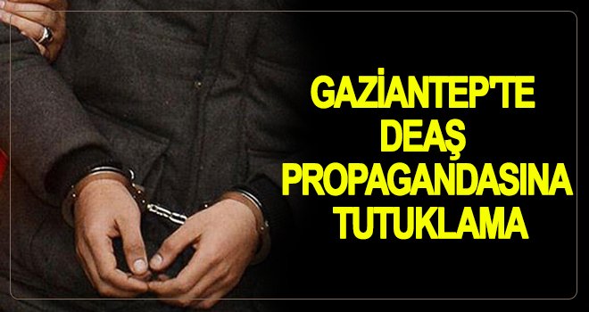 Gaziantep’te DEAŞ propagandasına tutuklama