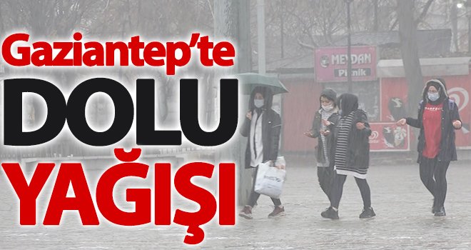 Gaziantep’te dolu ve sağanak yağmur etkili oldu