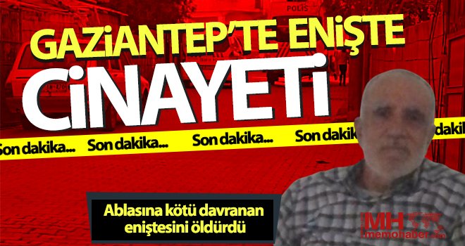 Gaziantep’te enişte cinayeti! Ablasına kötü davranan eniştesini öldürdü