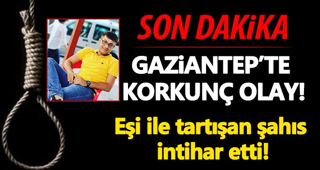 Gaziantep'te eşi ile tartışan şahıs intihar etti!