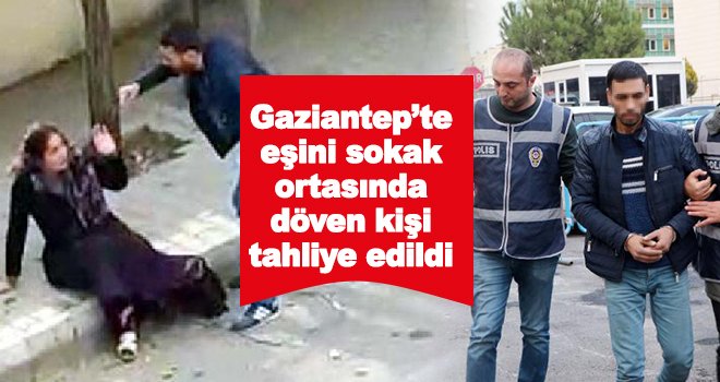 Gaziantep’te eşini sokak ortasında döven kişi tahliye edildi