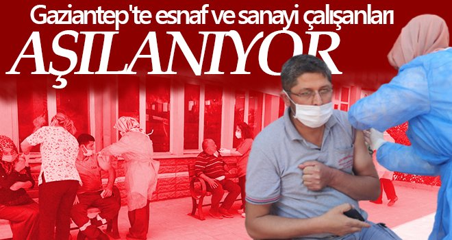 Gaziantep'te esnaf ve sanayi çalışanları yerinde aşılanıyor