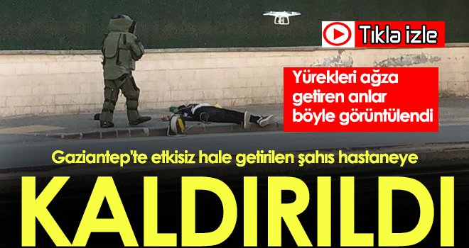 Gaziantep'te etkisiz hale getirilen şahıs hastaneye kaldırıldı