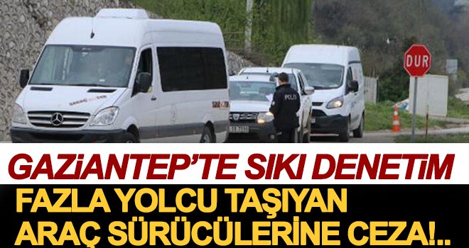 Gaziantep'te fazla yolcu taşıyan araç sürücülerine ceza!..