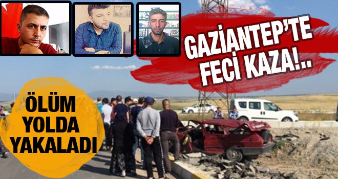 Gaziantep'te feci kaza: 3 ölü 1 yaralı