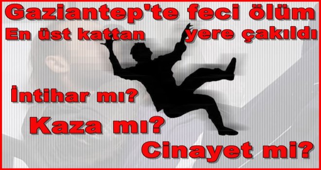 Gaziantep'te feci ölüm? En üst kattan yere çakıldı...