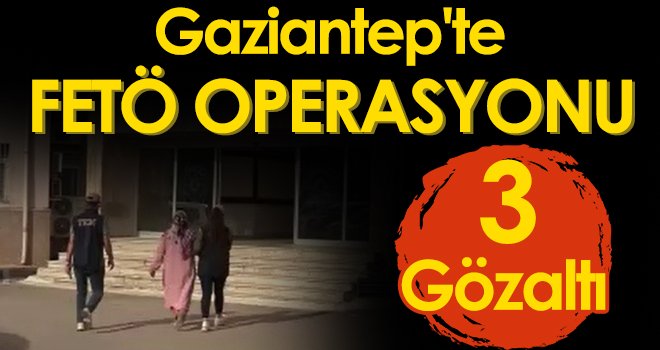 Gaziantep'te FETÖ operasyonu: 3 gözaltı