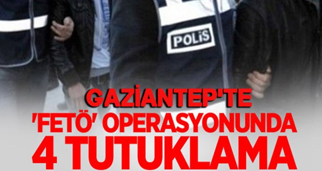 Gaziantep'te FETÖ operasyonu: 4 tutuklama