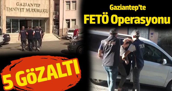 Gaziantep'te FETÖ operasyonu: 5 gözaltı