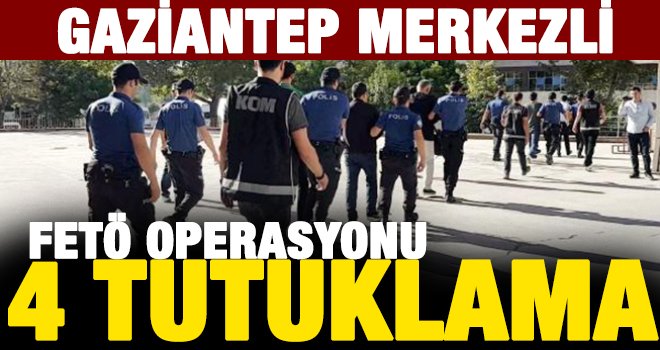 Gaziantep'te FETÖ operasyonu: Şüphelilerden 4'ü, tutuklandı