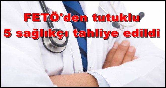 Gaziantep'te FETÖ'den tutuklu 5 sağlıkçı tahliye edildi