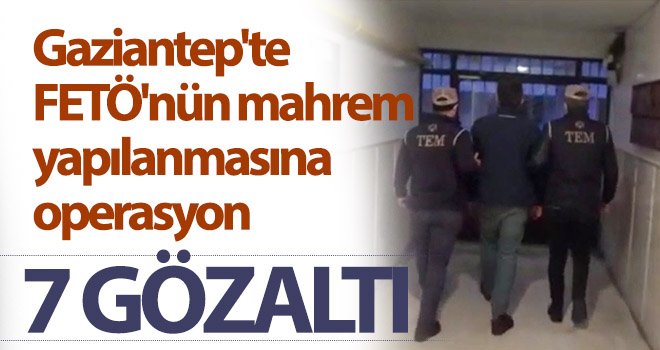 Gaziantep'te FETÖ'nün mahrem yapılanmasına operasyon