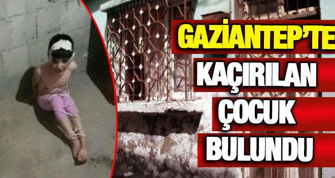 Gaziantep'te fidye için kaçırılan çocuk bulundu!..