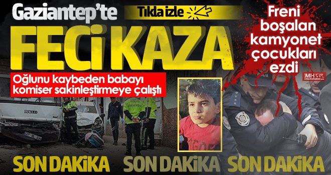 Gaziantep'te freni boşalan kamyonet çocukları ezdi: 1 ölü, 3 yaralı