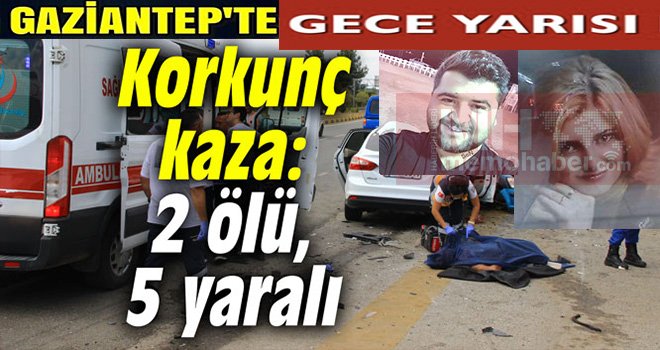 Gaziantep'te gece yarısı korkunç kaza! 2 ölü, 5 yaralı...