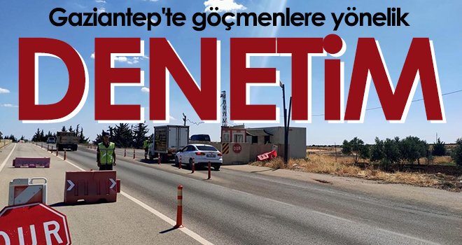 Gaziantep'te göçmenlere yönelik denetim