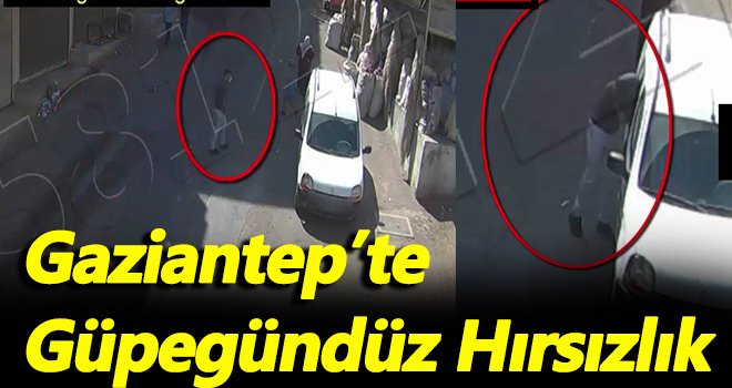 Gaziantep’te gündüz vakti hırsızlık!..