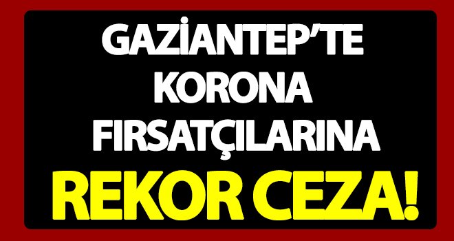 Gaziantep'te haksız fiyat artışı yapan o firmaya para ceza