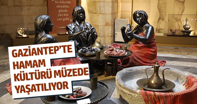 Gaziantep’te hamam kültürü müzede yaşatılıyor