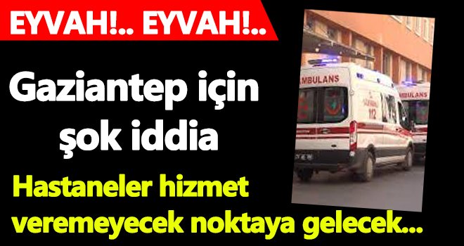 Gaziantep'te hastaneler hizmet veremeyecek noktaya gelecek...