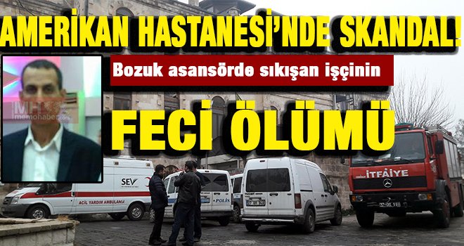 Gaziantep'te hastanenin arızalanan asansöründe sıkışan işçi öldü