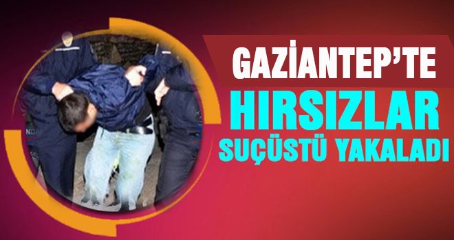 Gaziantep'te hırsızlar suçüstü yakalandı