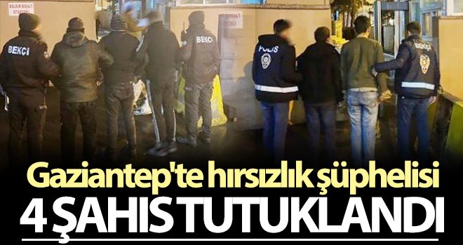 Gaziantep'te hırsızlık şüphelisi 4 şahıs tutuklandı