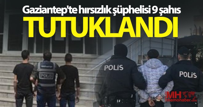 Gaziantep'te hırsızlık şüphelisi 9 şahıs tutuklandı
