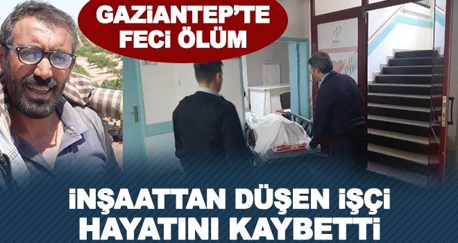 Gaziantep'te inşaattan düşen işçi öldü!