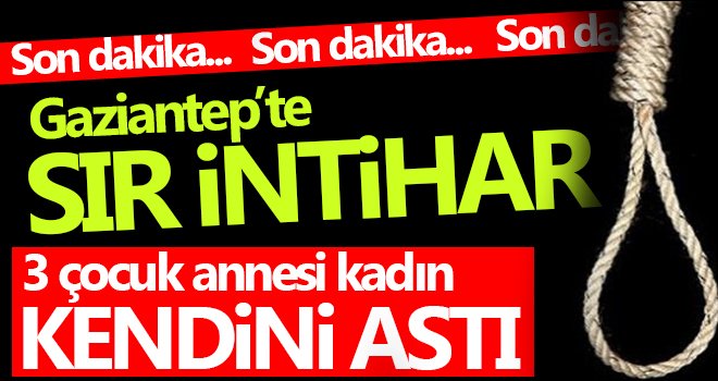 Gaziantep’te intihar! 3 çocuk annesi canına kıydı 