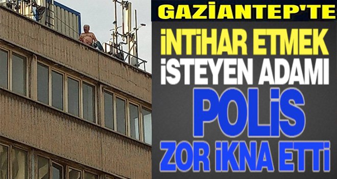 Gaziantep'te intihar girişimi: Güçlükle ikna edildi