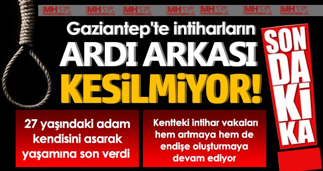 Gaziantep'te intiharların ardı arkası kesilmiyor