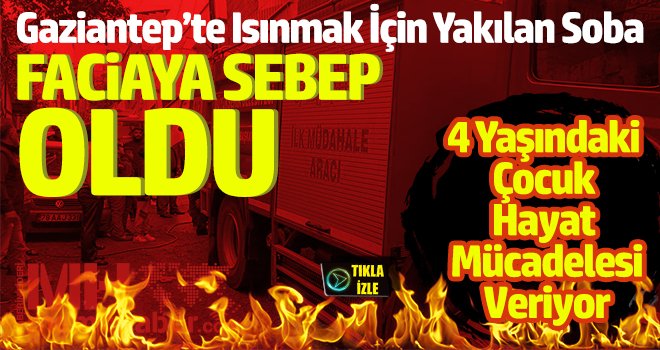 Gaziantep'te ısınmak için yakılan sona faciaya sebep oldu