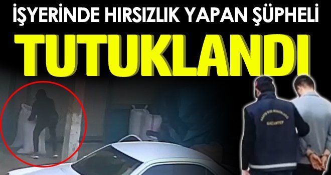 Gaziantep’te işyerinde hırsızlık yapan şüpheli tutuklandı