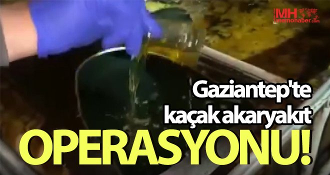 Gaziantep'te kaçak akaryakıt operasyonu!