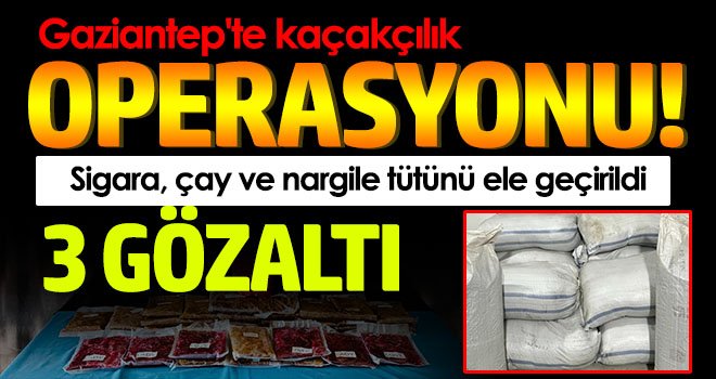 Gaziantep'te kaçakçılık operasyonu: 3 gözaltı