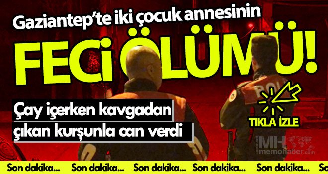 Gaziantep'te kadın cinayeti: Silahlı kavgada kurşunlara hedef oldu! 