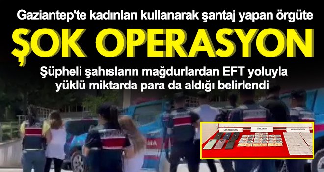 Gaziantep'te kadınları kullanarak şantaj yapan örgüte operasyon 
