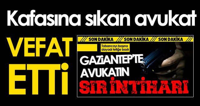 Gaziantep'te kafasına sıkan avukat hayatını kaybetti!