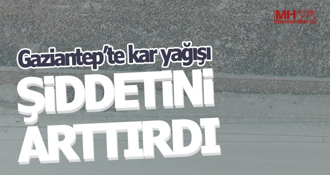 Gaziantep’te kar yağışı şiddetini arttırdı