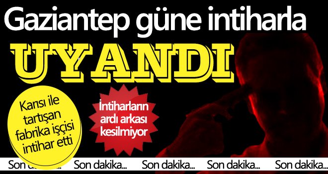 Gaziantep'te karısı ile tartışan fabrika işçisi intihar etti