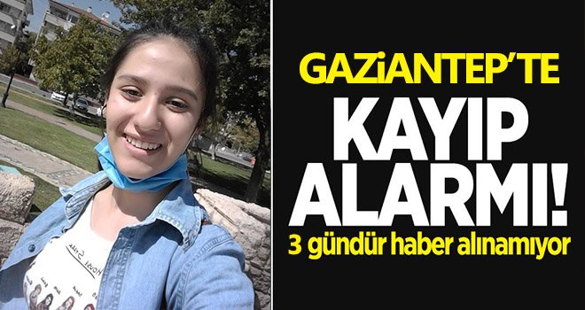Gaziantep'te kayıp alarmı! Genç kızdan 3 gündür haber alınamıyor