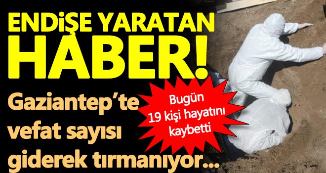 Gaziantep'te korkutan artış! 19 kişi hayatını kaybetti