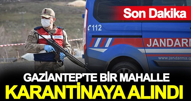 Gaziantep'te korona alarmı! Bir mahalle karantinaya alındı 