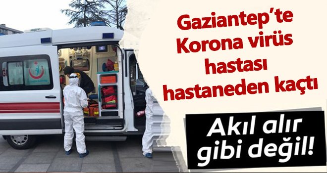Gaziantep'te korona virüs hastası hastaneden kaçtı