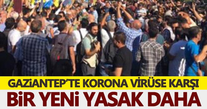 Gaziantep'te korona virüse karşı bir yasak daha!..